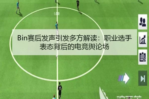 Bin赛后发声引发多方解读：职业选手表态背后的电竞舆论场